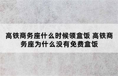 高铁商务座什么时候领盒饭 高铁商务座为什么没有免费盒饭